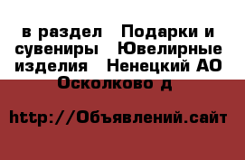 в раздел : Подарки и сувениры » Ювелирные изделия . Ненецкий АО,Осколково д.